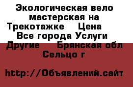 Экологическая вело мастерская на Трекотажке. › Цена ­ 10 - Все города Услуги » Другие   . Брянская обл.,Сельцо г.